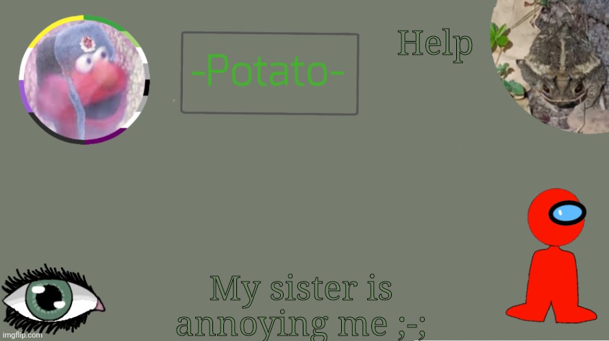 She's acting like a little kid and she's in high school | Help; My sister is annoying me ;-; | image tagged in random | made w/ Imgflip meme maker