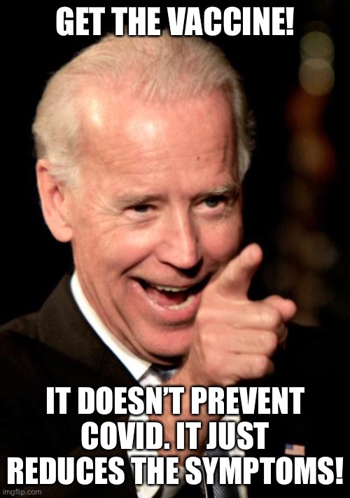 We need to stop Covid and reduce symptoms, not just the latter, Joe. | GET THE VACCINE! IT DOESN’T PREVENT COVID. IT JUST REDUCES THE SYMPTOMS! | image tagged in memes,smilin biden | made w/ Imgflip meme maker