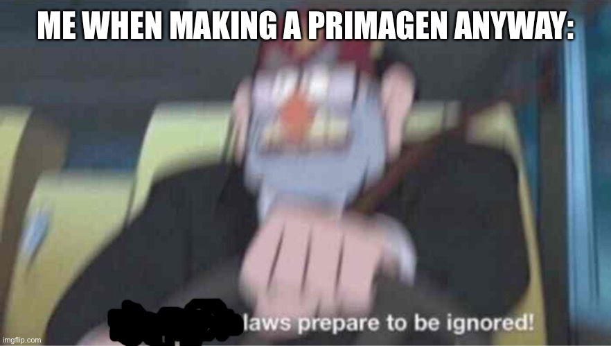 I’m not sharing it anywhere, but yeah… Malice is probably gonna show up to my house with an AK | ME WHEN MAKING A PRIMAGEN ANYWAY: | image tagged in road safety laws prepare to be ignored | made w/ Imgflip meme maker