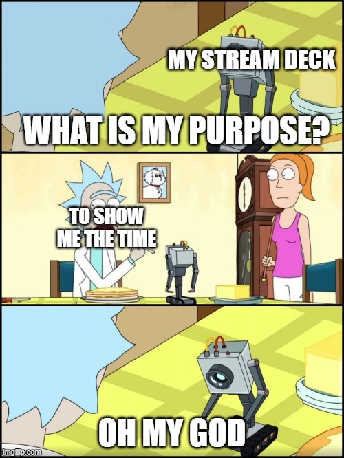 why do i do this | MY STREAM DECK; TO SHOW ME THE TIME | image tagged in what is my purpose | made w/ Imgflip meme maker