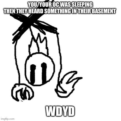 YOU/YOUR OC WAS SLEEPING
THEN THEY HEARD SOMETHING IN THEIR BASEMENT; WDYD | made w/ Imgflip meme maker