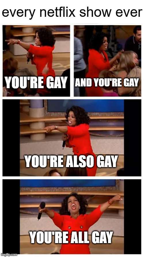 free tarragon | every netflix show ever; YOU'RE GAY; AND YOU'RE GAY; YOU'RE ALSO GAY; YOU'RE ALL GAY | image tagged in memes,oprah you get a car everybody gets a car | made w/ Imgflip meme maker