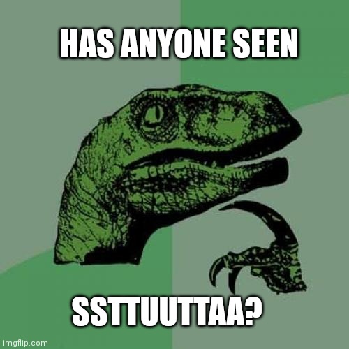 I haven't seen him in a while... | HAS ANYONE SEEN; SSTTUUTTAA? | image tagged in liberal troll,where'd ssttuuppiidd go | made w/ Imgflip meme maker
