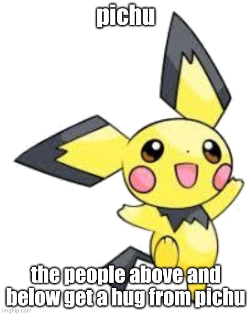 Pichu | pichu; the people above and below get a hug from pichu | image tagged in pichu | made w/ Imgflip meme maker