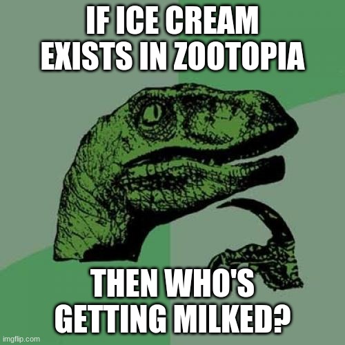 hmmmm | IF ICE CREAM EXISTS IN ZOOTOPIA; THEN WHO'S GETTING MILKED? | image tagged in memes,philosoraptor | made w/ Imgflip meme maker