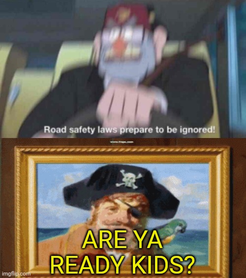 ARE YA READY KIDS? | image tagged in road safety laws prepare to be ignored | made w/ Imgflip meme maker
