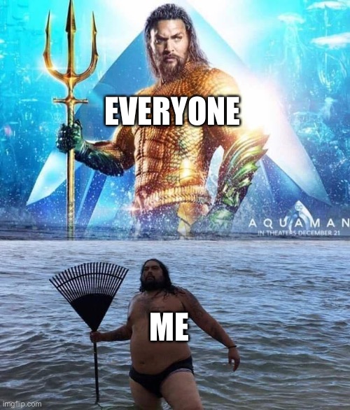 Middle School in a Nutshell | EVERYONE; ME | image tagged in me vs reality - aquaman | made w/ Imgflip meme maker