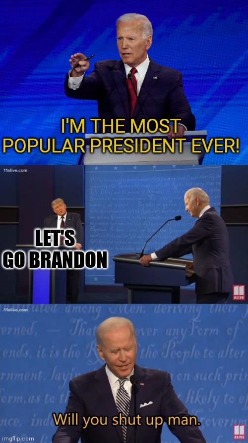 The sad part is that poor Joe thinks they're cheering and support of him... | I'M THE MOST POPULAR PRESIDENT EVER! LET'S GO BRANDON | image tagged in joe biden debate,biden - will you shut up man,lgbfjb,let's go brandon | made w/ Imgflip meme maker