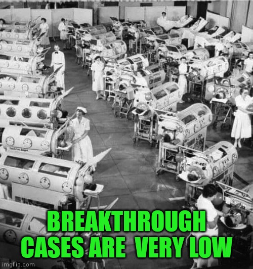 Iron Lungs in a polio ward 1950, before polio vaccinations | BREAKTHROUGH CASES ARE  VERY LOW | image tagged in iron lungs in a polio ward 1950 before polio vaccinations | made w/ Imgflip meme maker