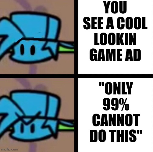 Who's idea is this? | YOU SEE A COOL LOOKIN GAME AD; "ONLY 99% CANNOT DO THIS" | image tagged in fnf | made w/ Imgflip meme maker