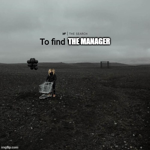 THE SEARCH To find who asked | THE MANAGER | image tagged in the search to find who asked | made w/ Imgflip meme maker