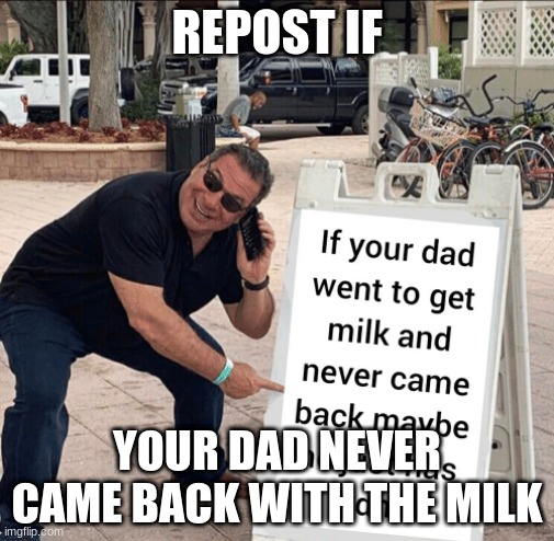 loloooloolloll | REPOST IF; YOUR DAD NEVER CAME BACK WITH THE MILK | image tagged in repost,my dissapointment is immeasurable and my day is ruined | made w/ Imgflip meme maker