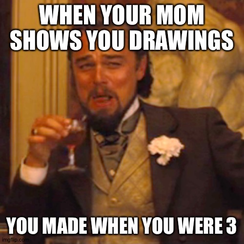 Laughing Leo | WHEN YOUR MOM SHOWS YOU DRAWINGS; YOU MADE WHEN YOU WERE 3 | image tagged in memes,laughing leo | made w/ Imgflip meme maker