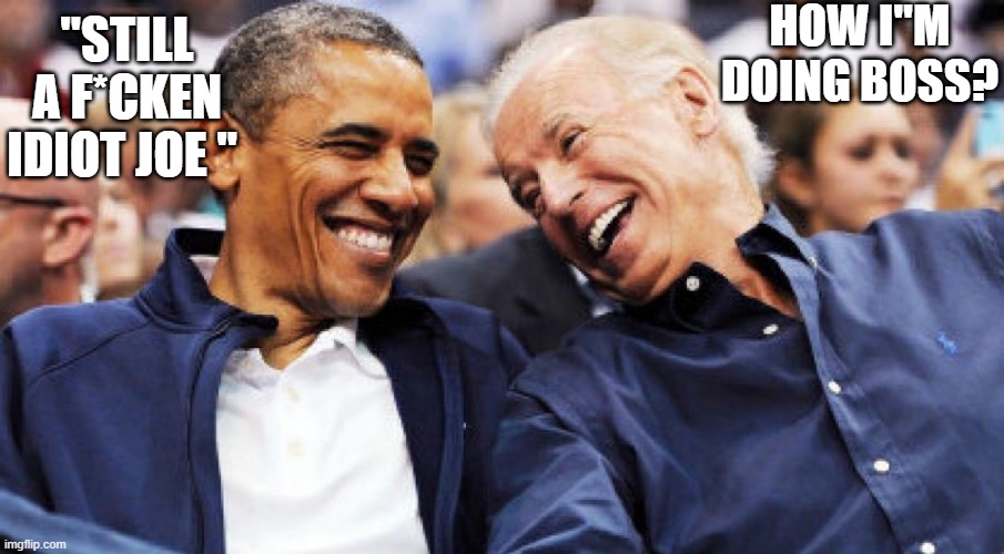 FRICK & FRACK | HOW I"M DOING BOSS? "STILL A F*CKEN IDIOT JOE " | image tagged in obama and biden laughing | made w/ Imgflip meme maker