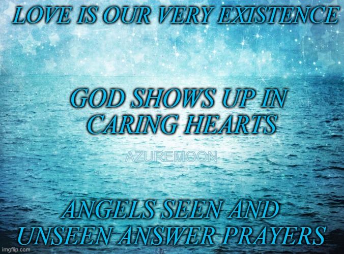 CARING HEARTS MAKE ANGELS OF US ALL |  LOVE IS OUR VERY EXISTENCE; GOD SHOWS UP IN 
CARING HEARTS; AZUREMOON; ANGELS SEEN AND UNSEEN ANSWER PRAYERS | image tagged in sharing is caring,hearts,angels,prayers,true love,inspirational memes | made w/ Imgflip meme maker