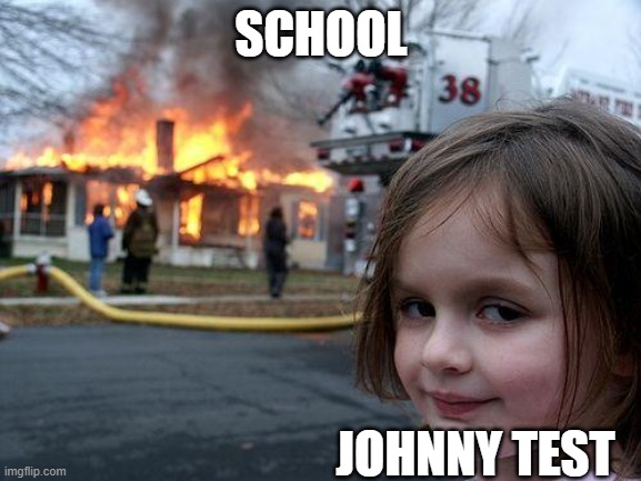 Disaster Girl | SCHOOL; JOHNNY TEST | image tagged in memes,disaster girl | made w/ Imgflip meme maker