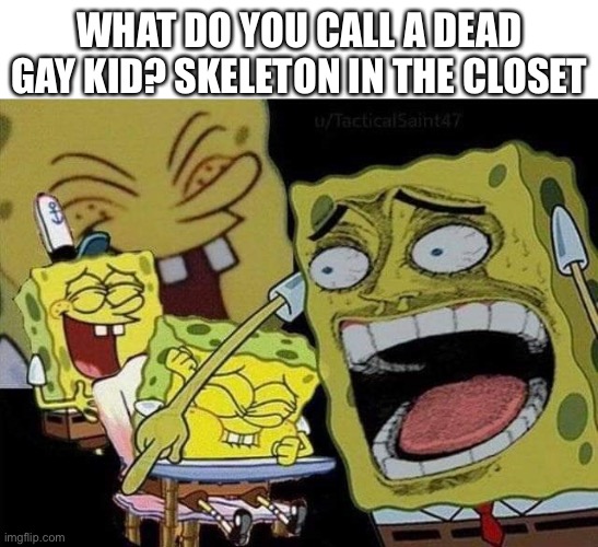 It’s a joke mfs | WHAT DO YOU CALL A DEAD GAY KID? SKELETON IN THE CLOSET | image tagged in spongebob laughing | made w/ Imgflip meme maker