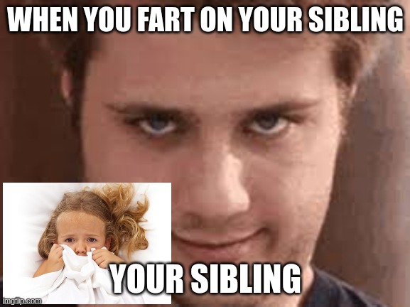 bruh | WHEN YOU FART ON YOUR SIBLING; YOUR SIBLING | image tagged in farting | made w/ Imgflip meme maker