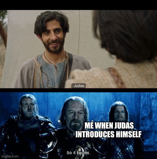 ME WHEN JUDAS INTRODUCES HIMSELF | image tagged in and so it begins | made w/ Imgflip meme maker