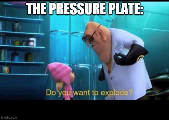 Do you want to explode | THE PRESSURE PLATE: | image tagged in do you want to explode | made w/ Imgflip meme maker