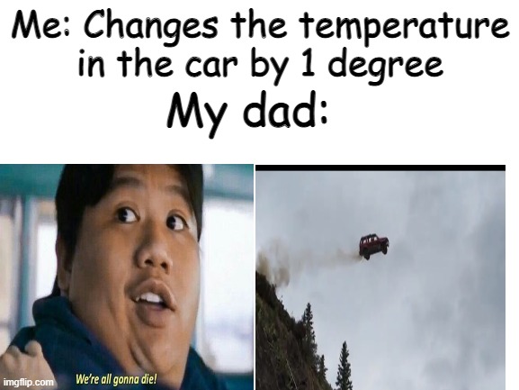  Me: Changes the temperature in the car by 1 degree; My dad: | image tagged in we're all gonna die,car,funny,meme,spiderman ned,car driving off cliff | made w/ Imgflip meme maker