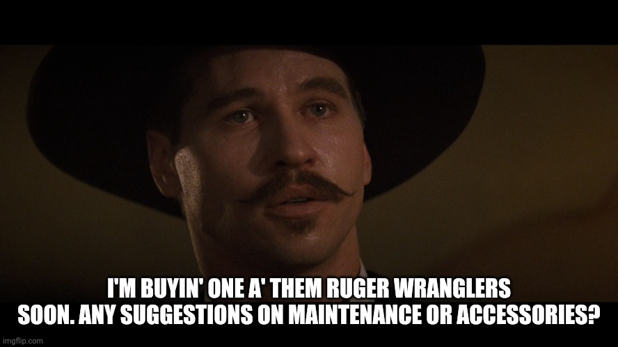 I'm your huckleberry  (if you get my reference) | I'M BUYIN' ONE A' THEM RUGER WRANGLERS SOON. ANY SUGGESTIONS ON MAINTENANCE OR ACCESSORIES? | image tagged in doc holiday | made w/ Imgflip meme maker