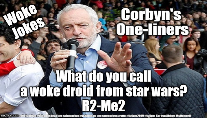 Corbyn - Woke jokes | Woke 
Jokes; What do you call a woke droid from star wars?
R2-Me2 | image tagged in labourisdead,starmerout,getstarmerout,cultofcorbyn,wokejoke,wokejokes | made w/ Imgflip meme maker