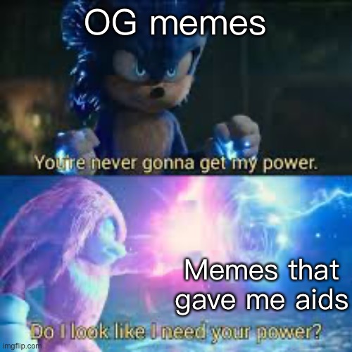 Do I look like I need your power? | OG memes; Memes that gave me aids | image tagged in do i look like i need your power | made w/ Imgflip meme maker