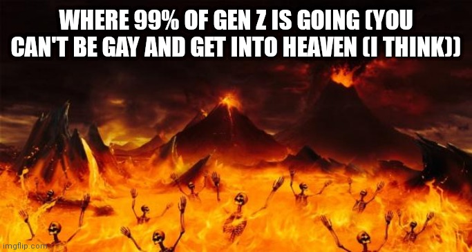 Tw// | WHERE 99% OF GEN Z IS GOING (YOU CAN'T BE GAY AND GET INTO HEAVEN (I THINK)) | image tagged in hell | made w/ Imgflip meme maker