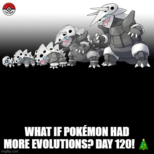 Check the tags Pokemon more evolutions for each new one. | WHAT IF POKÉMON HAD MORE EVOLUTIONS? DAY 120! 🎄 | image tagged in memes,blank transparent square,pokemon more evolutions,aron,pokemon,why are you reading this | made w/ Imgflip meme maker