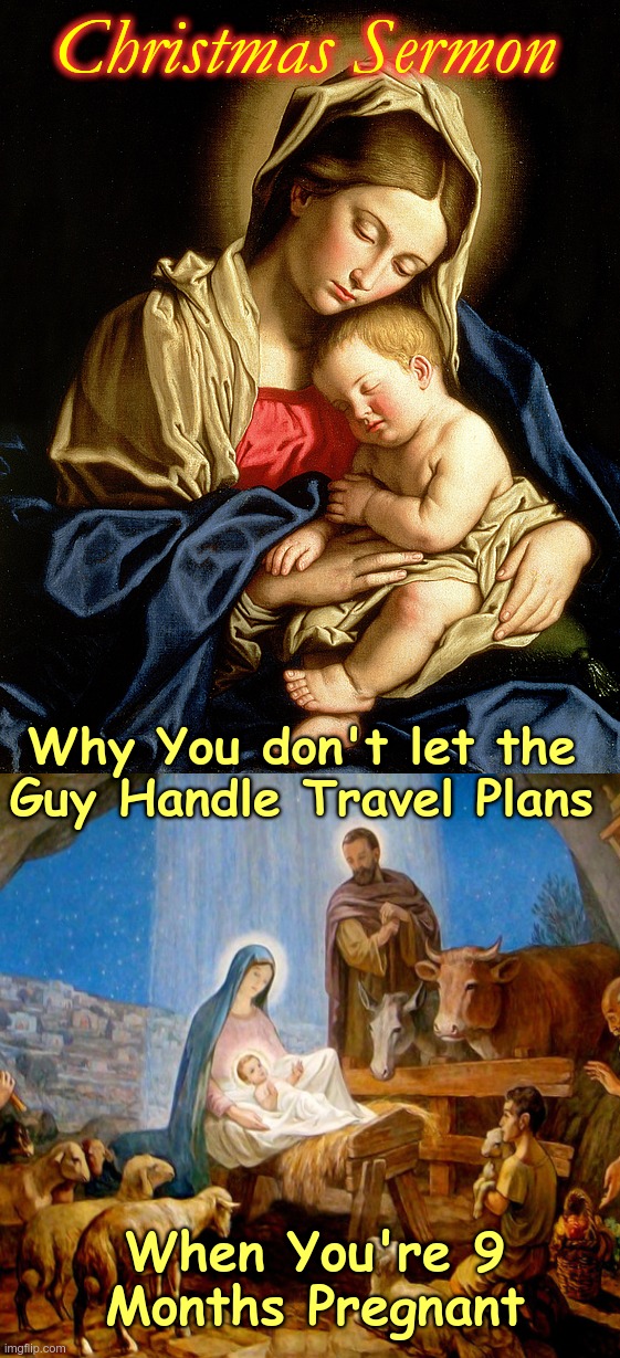 Christmas Sermon |  Christmas Sermon; Why You don't let the
Guy Handle Travel Plans; When You're 9
Months Pregnant | image tagged in christmas,sermon,religion,rick75230 | made w/ Imgflip meme maker