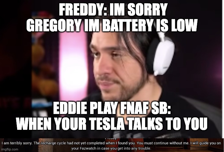 FREDDY: IM SORRY GREGORY IM BATTERY IS LOW; EDDIE PLAY FNAF SB: WHEN YOUR TESLA TALKS TO YOU | image tagged in fnaf | made w/ Imgflip meme maker