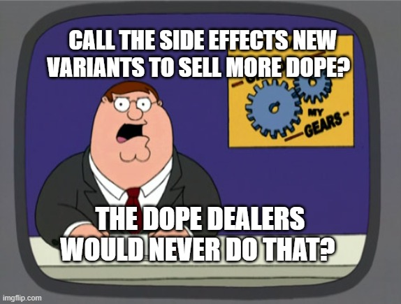 Peter Griffin News | CALL THE SIDE EFFECTS NEW VARIANTS TO SELL MORE DOPE? THE DOPE DEALERS WOULD NEVER DO THAT? | image tagged in memes,peter griffin news | made w/ Imgflip meme maker