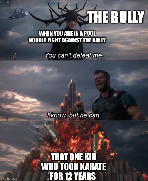 You can't defeat me | THE BULLY; WHEN YOU ARE IN A POOL NOODLE FIGHT AGAINST THE BULLY; THAT ONE KID WHO TOOK KARATE FOR 12 YEARS | image tagged in you can't defeat me | made w/ Imgflip meme maker