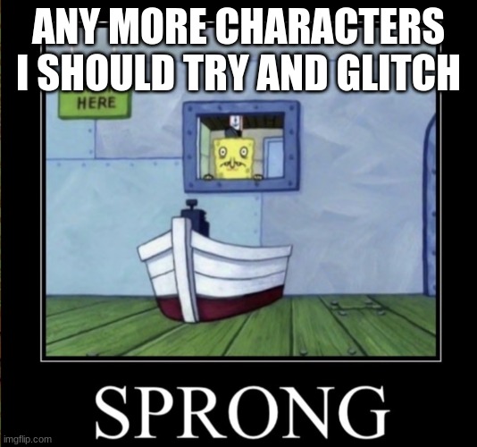 Sprong | ANY MORE CHARACTERS I SHOULD TRY AND GLITCH | image tagged in sprong | made w/ Imgflip meme maker