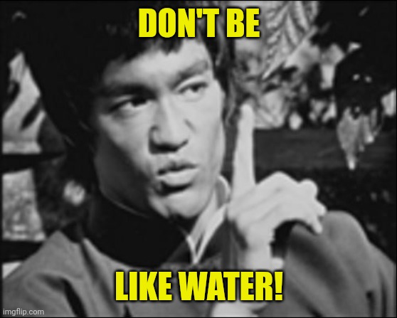 One Bruce Lee | DON'T BE LIKE WATER! | image tagged in one bruce lee | made w/ Imgflip meme maker