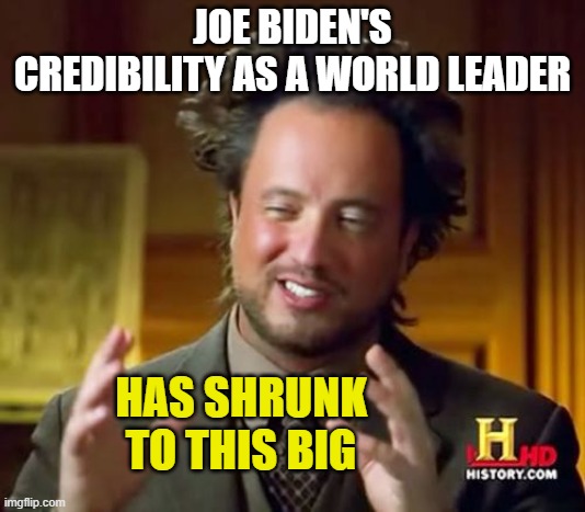Joe Biden Experiences "SHRINKAGE" | JOE BIDEN'S CREDIBILITY AS A WORLD LEADER; HAS SHRUNK TO THIS BIG | image tagged in ancient aliens,giorgio tsoukalos,joe biden,shrinkage,rapidly becoming an unpopular president,demotivated democrats | made w/ Imgflip meme maker