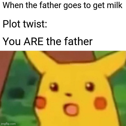 Dun dun DUNNNNNN | When the father goes to get milk; Plot twist:; You ARE the father | image tagged in memes,surprised pikachu | made w/ Imgflip meme maker