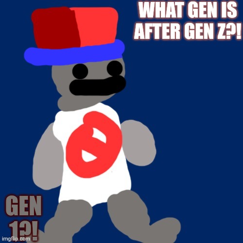 WHAT GEN IS AFTER GEN Z?! GEN 1?! | image tagged in noncencalik | made w/ Imgflip meme maker