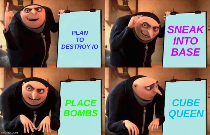 Gru's Plan | PLAN TO DESTROY IO; SNEAK INTO BASE; PLACE BOMBS; CUBE QUEEN | image tagged in memes,gru's plan | made w/ Imgflip meme maker