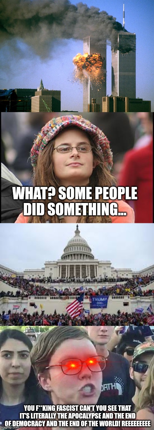 The double standards... |  WHAT? SOME PEOPLE DID SOMETHING... YOU F**KING FASCIST CAN'T YOU SEE THAT IT'S LITERALLY THE APOCALYPSE AND THE END OF DEMOCRACY AND THE END OF THE WORLD! REEEEEEEEE | image tagged in college liberal,capitol on january 6,triggered liberal,ilhan omar,let's go brandon,trump | made w/ Imgflip meme maker