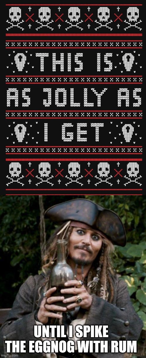 A PIRATES UGLY CHRISTMAS SWEATER |  UNTIL I SPIKE THE EGGNOG WITH RUM | image tagged in jack sparrow with rum,pirate,christmas sweater,jack sparrow,rum | made w/ Imgflip meme maker