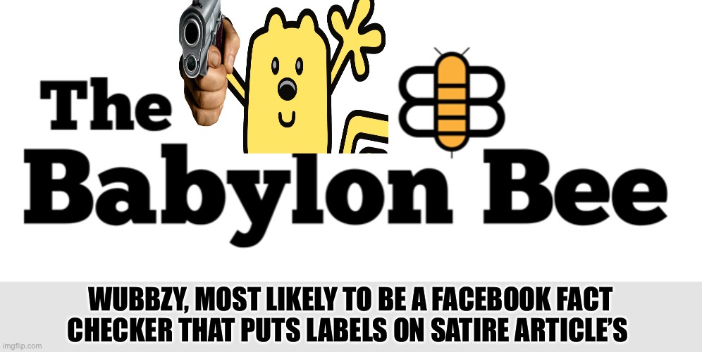 He’ll fact check memes and go full Karen on a stream. Vote csp to chill captain obvious | WUBBZY, MOST LIKELY TO BE A FACEBOOK FACT CHECKER THAT PUTS LABELS ON SATIRE ARTICLE’S | image tagged in the babylon bee logo | made w/ Imgflip meme maker