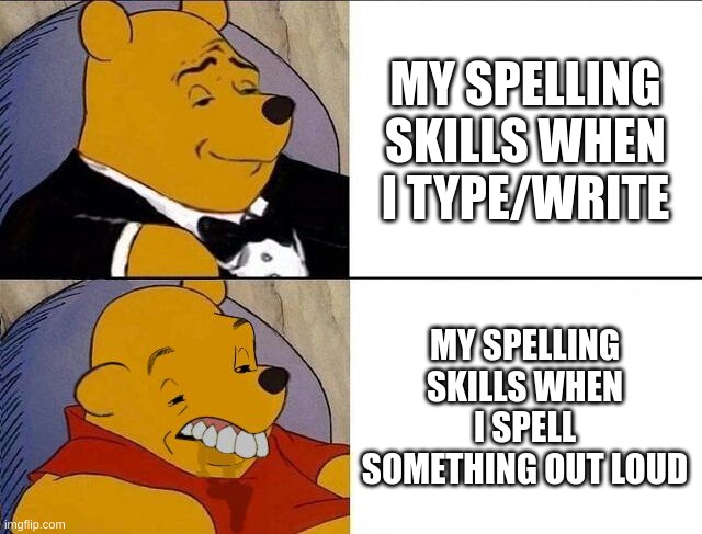 fjhdghsjgd | MY SPELLING SKILLS WHEN I TYPE/WRITE; MY SPELLING SKILLS WHEN I SPELL SOMETHING OUT LOUD | image tagged in tuxedo winnie the pooh grossed reverse,spelling | made w/ Imgflip meme maker