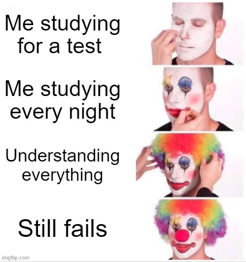Clown Applying Makeup Meme | Me studying for a test; Me studying every night; Understanding everything; Still fails | image tagged in memes,clown applying makeup | made w/ Imgflip meme maker