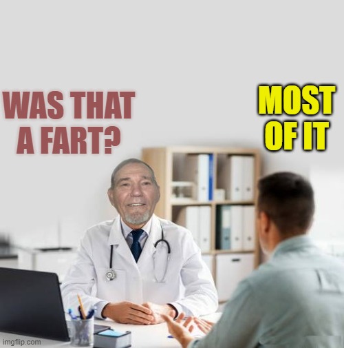 Was that a fart? | MOST OF IT; WAS THAT A FART? | image tagged in dr visit,kewlew | made w/ Imgflip meme maker