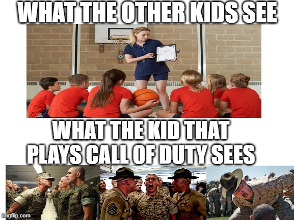 Blank White Template |  WHAT THE OTHER KIDS SEE; WHAT THE KID THAT PLAYS CALL OF DUTY SEES | image tagged in school,memes,funny,facts,call of duty,army | made w/ Imgflip meme maker