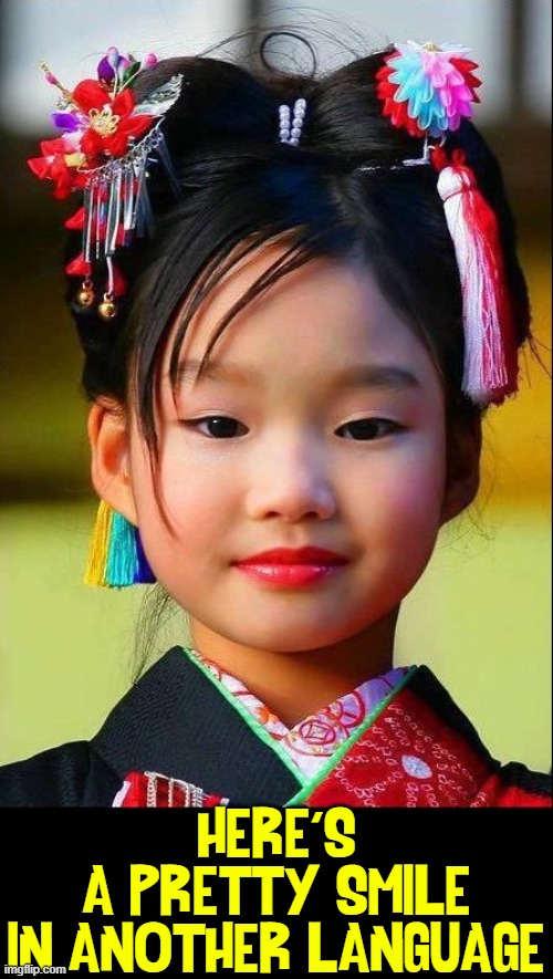 A Smile from a Child is the Universal Language | HERE'S
A PRETTY SMILE
IN ANOTHER LANGUAGE | image tagged in vince vance,smiles,japanese,girl,memes,children | made w/ Imgflip meme maker