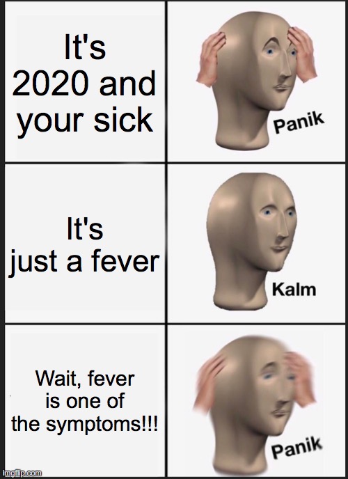 I don't know if this has been made before. Please don't sue me. | It's 2020 and your sick; It's just a fever; Wait, fever is one of the symptoms!!! | image tagged in memes,panik kalm panik | made w/ Imgflip meme maker