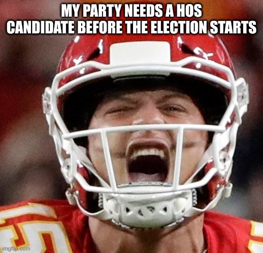 Mahomes | MY PARTY NEEDS A HOS CANDIDATE BEFORE THE ELECTION STARTS | image tagged in mahomes | made w/ Imgflip meme maker